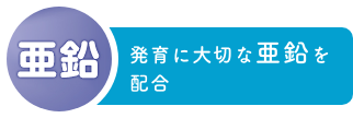 亜鉛 発育に大切な亜鉛を新(xīn)たに配合