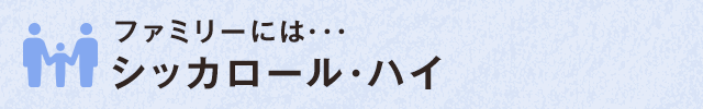 ファミリーには・・・ シッカロール・ハイ