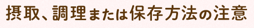 摂取、調理(lǐ)または保存方法の注意